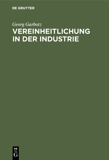 Vereinheitlichung in Der Industrie: Die Geschichtliche Entwicklung, Die Bisherigen Ergebnisse, Die Technischen Und Wirtschaftlichen Grundlagen