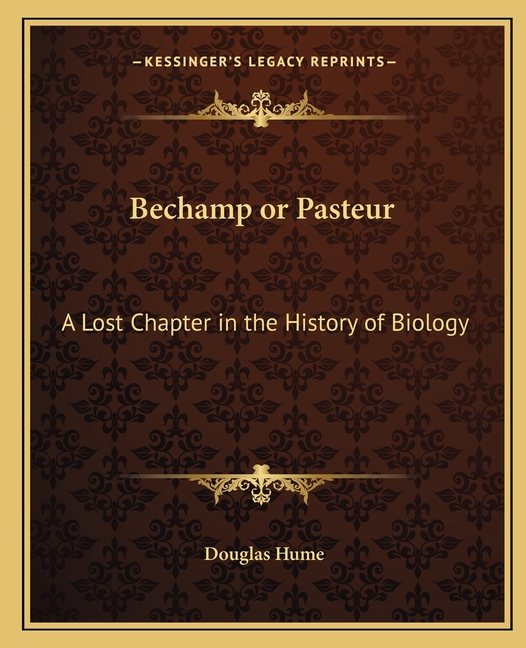 Bechamp or Pasteur: A Lost Chapter in the History of Biology