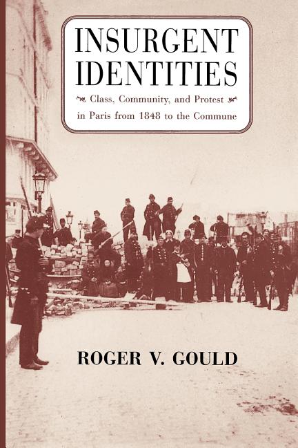 Insurgent Identities: Class, Community, and Protest in Paris from 1848 to the Commune