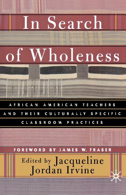 In Search of Wholeness: African American Teachers and Their Culturally Specific Classroom Practices