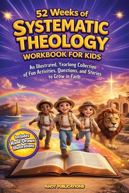 52 Weeks of Systematic Theology Workbook for Kids: An Illustrated Yearlong Collection of Fun Activities, Questions, and Stories to Grow in Faith