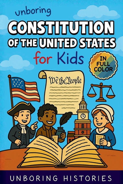 Unboring Constitution of the United States for Kids: Funny, Interesting, Concise Guide to the Founders, Fierce Debates, and Wild True Stories Behind t