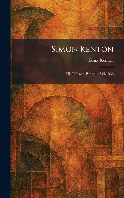 Simon Kenton: His Life and Period, 1755-1836