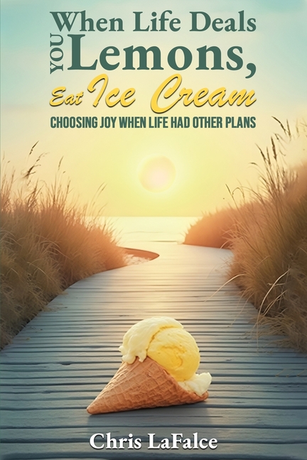 When Life Deals You Lemons, Eat Ice Cream: "Choosing Joy When Life Had Other Plans"