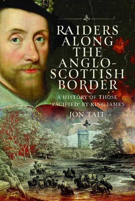 Raiders Along the Anglo-Scottish Border: A History of Those 'Pacified' by King James