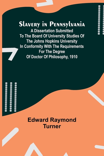 Slavery in Pennsylvania; A Dissertation Submitted to the Board of University Studies of the Johns Hopkins University in Conformity with the Requiremen