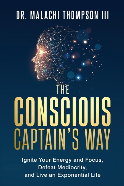The Conscious Captain's Way: Ignite Your Energy and Focus, Defeat Mediocrity, and Live an Exponential Life