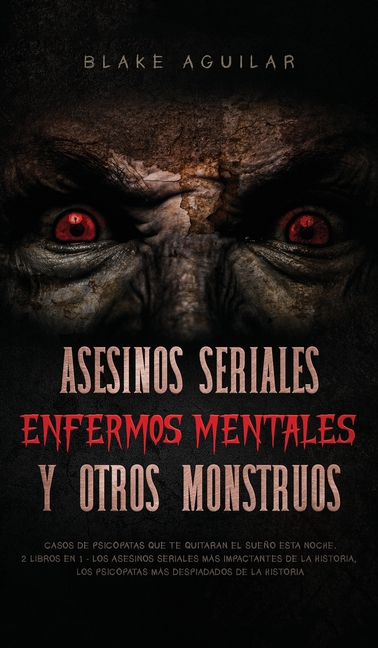 Asesinos Seriales, Enfermos Mentales y otros Monstruos: Casos de Psicópatas que te Quitaran el Sueño esta Noche. 2 Libros en 1 - Los Asesinos Seriales