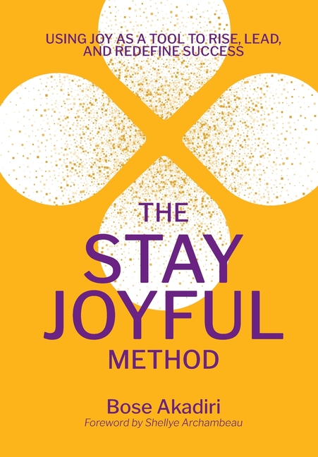 The Stay Joyful Method: Using Joy as a Tool to Rise, Lead, and Redefine Success