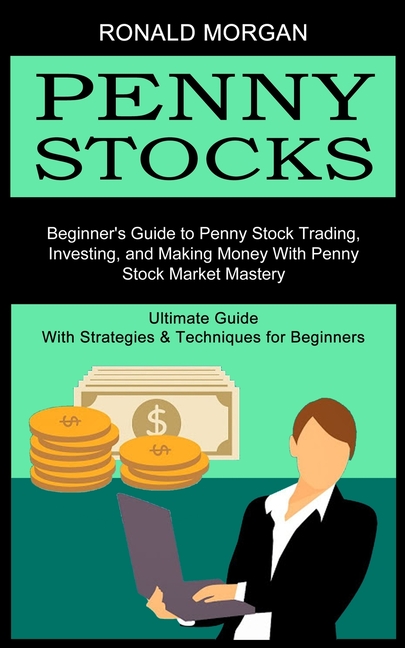 Penny Stocks: Beginner's Guide to Penny Stock Trading, Investing, and Making Money With Penny Stock Market Mastery (Ultimate Guide With Strategies & T