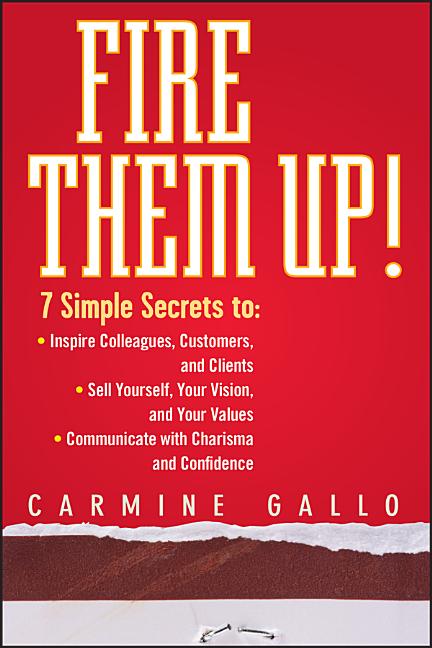 Fire Them Up!: 7 Simple Secrets To: Inspire Colleagues, Customers, and Clients; Sell Yourself, Your Vision, and Your Values; Communicate with Charisma
