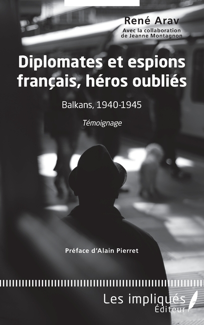 Diplomates et espions français, héros oubliés: Balkans, 1940-1945 Témoignage