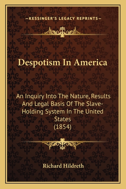 Despotism In America: An Inquiry Into The Nature, Results And Legal Basis Of The Slave-Holding System In The United States (1854)