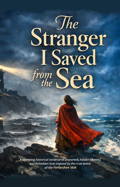 The Stranger I Saved from the Sea: A sweeping historical romance of shipwreck, hidden identity, and forbidden love inspired by the true wreck of the F