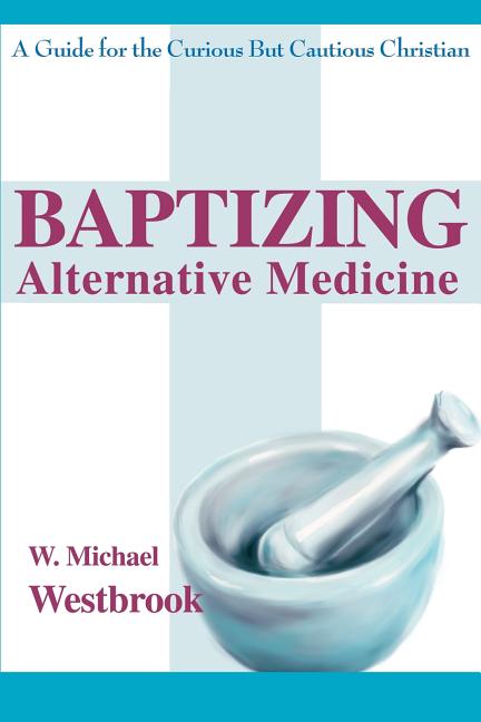 Baptizing Alternative Medicine: A Guide for the Curious But Cautious Christian