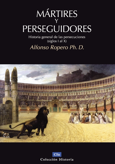 La M��rtires Y Perseguidores: Historia de la Iglesia Desde El Sufrimiento Y La Persecuci��n (Siglos I-X)