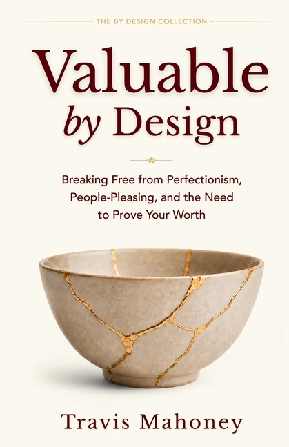 Valuable by Design: Breaking Free from Perfectionism, People-Pleasing, and the Need to Prove Your Worth