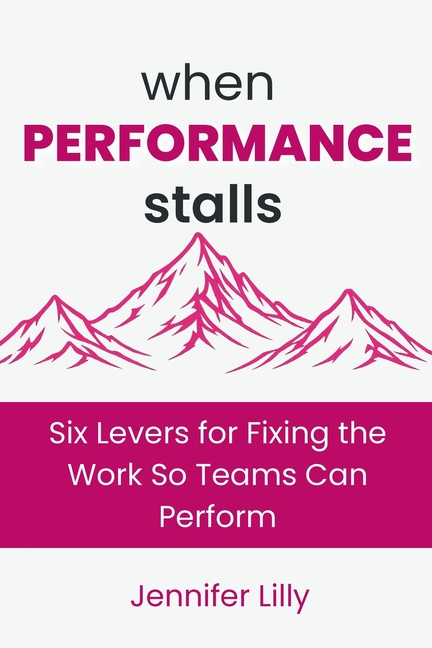When Performance Stalls: Six Levers for Fixing the Work So Teams Can Perform