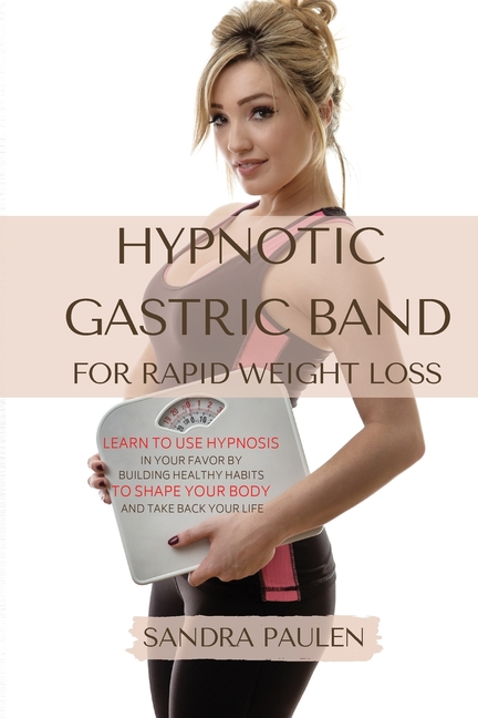 Gastric Band Hypnosis for Rapid Weight Loss: Learn to use Hypnosis in your Favour by Building Healthy Habits to Shape your Body and Take Back Your Lif