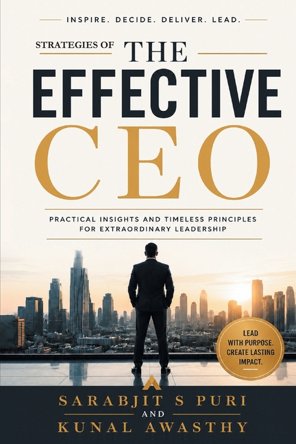 The Effective CEO: Practical Insights and Timeless Principles for Extraordinary Leadership CEO Strategies for Business Growth, Leadership, Corporate G