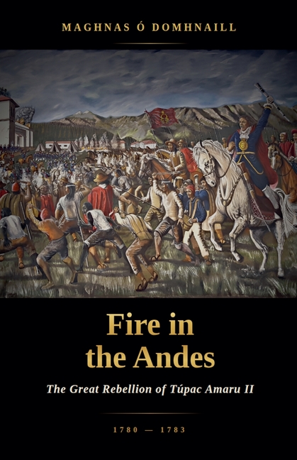 Fire in the Andes: The Great Rebellion of Túpac Amaru II, 1780-1783