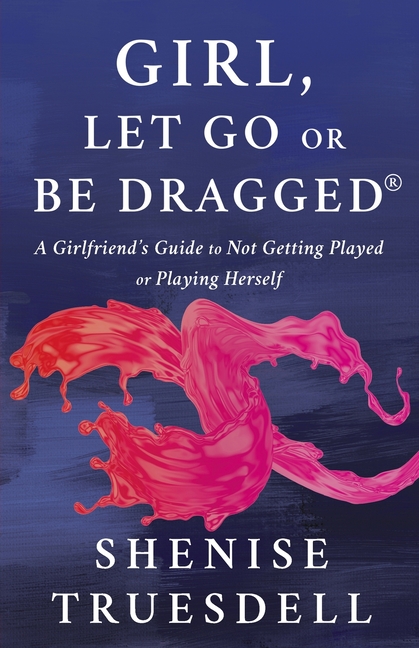 Girl, Let Go or Be Dragged!: A Girlfriend's Guide to Not Getting Played or Playing Herself!