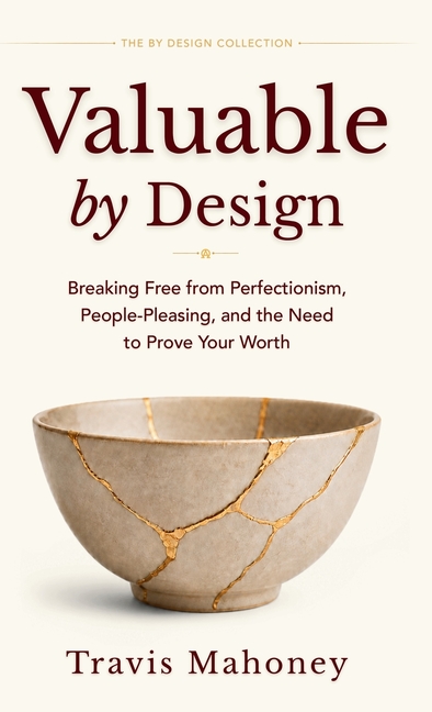 Valuable by Design: Breaking Free from Perfectionism, People-Pleasing, and the Need to Prove Your Worth
