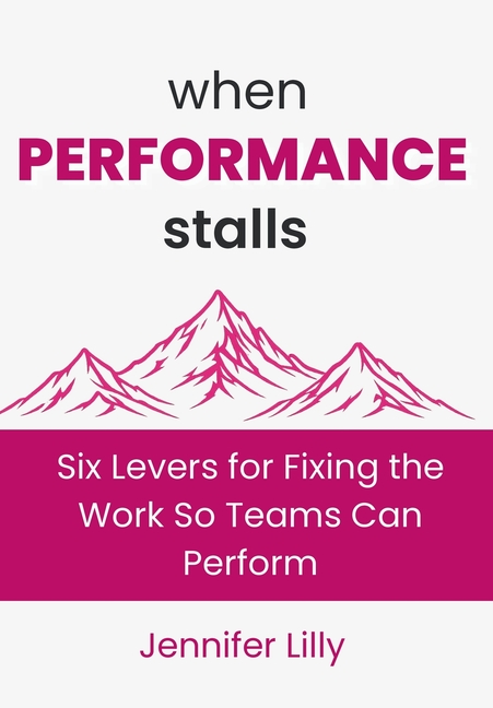 When Performance Stalls: Six Levers for Fixing the Work So Teams Can Perform