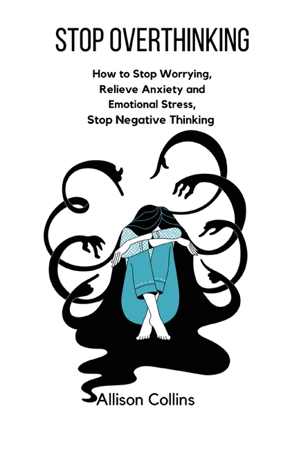 Stop Overthinking: How to Stop Worrying, Relieve Anxiety and Emotional Stress, Stop Negative Thinking.