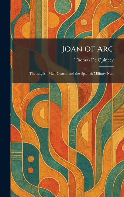 Joan of Arc: The English Mail-Coach, and the Spanish Military Nun