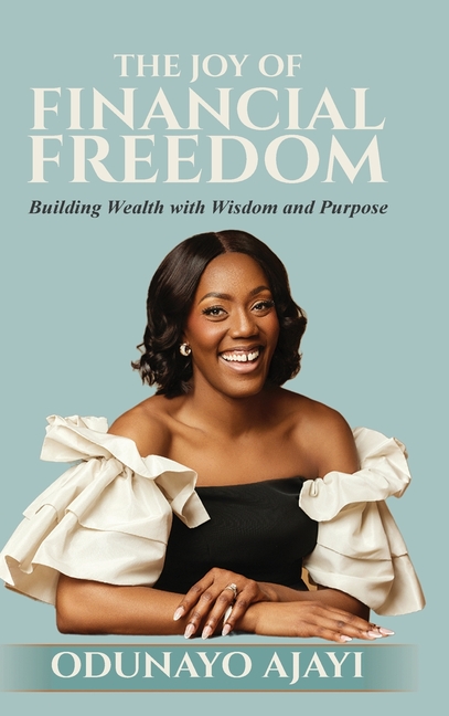 The Joy of Financial Freedom: Building Wealth with Wisdom and Purpose