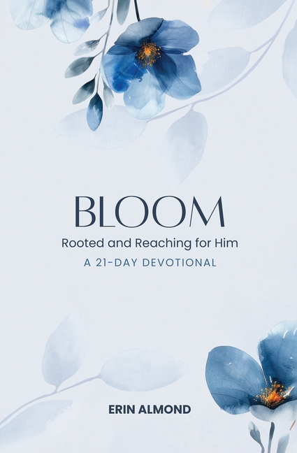 Bloom: Rooted and Reaching for Him