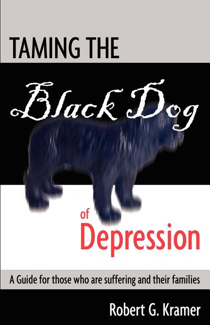 Taming the Black Dog of Depression: A guide for those who are suffering and their families