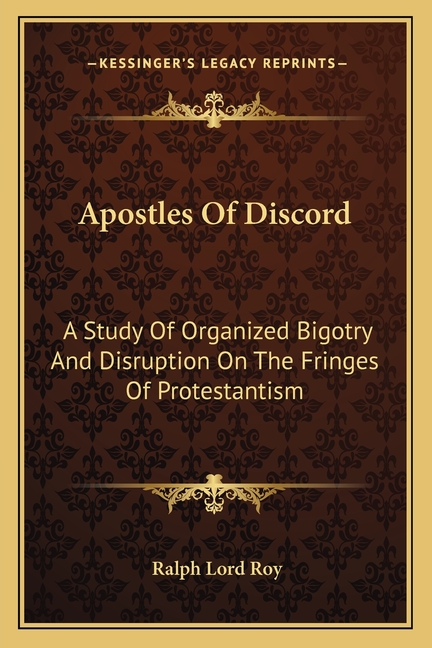 Apostles Of Discord: A Study Of Organized Bigotry And Disruption On The Fringes Of Protestantism
