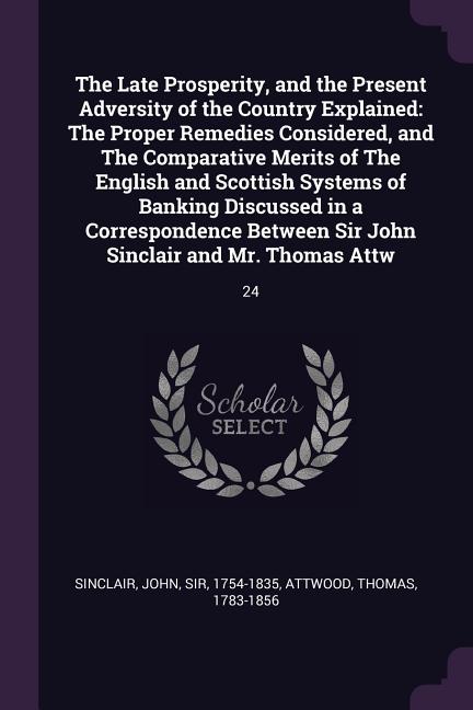 The Late Prosperity, and the Present Adversity of the Country Explained: The Proper Remedies Considered, and The Comparative Merits of The English and