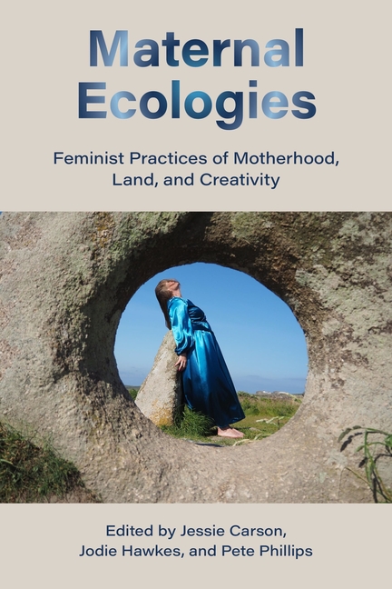 Maternal Ecologies:: Feminist Practices of Motherhood, Land, and Creativity