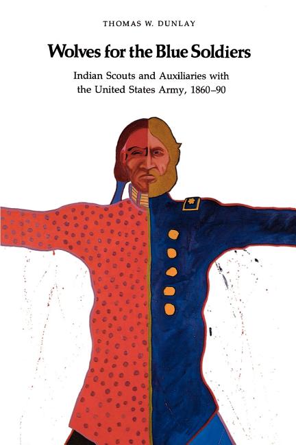 Wolves for the Blue Soldiers: Indian Scouts and Auxiliaries with the United States Army, 1860-90