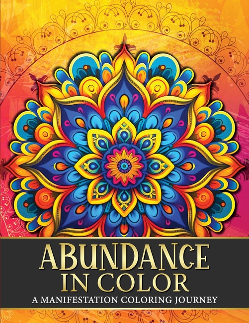 Abundance in Color: A Manifestation Coloring Journey. Law of Attraction Exercises Affirmations Vision Boards & Beautiful Mandala Patterns to Color.
