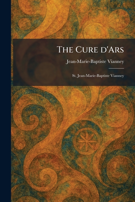 The Cure D'Ars: St. Jean-Marie-Baptiste Vianney