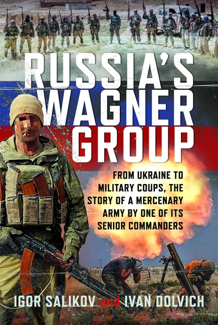 Russia's Wagner Group: From Ukraine to Military Coups, the Story of a Mercenary Army by One of Its Senior Commanders
