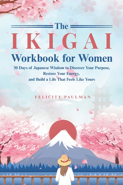 The Ikigai Workbook for Women: 30 Days of Japanese Wisdom to Discover Your Purpose, Restore Your Energy, and Build a Life That Feels Like Yours