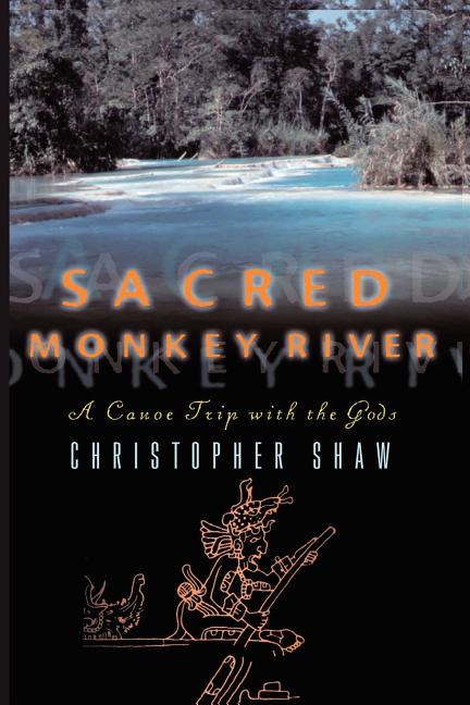 Sacred Monkey River: A Canoe Trip with the Gods