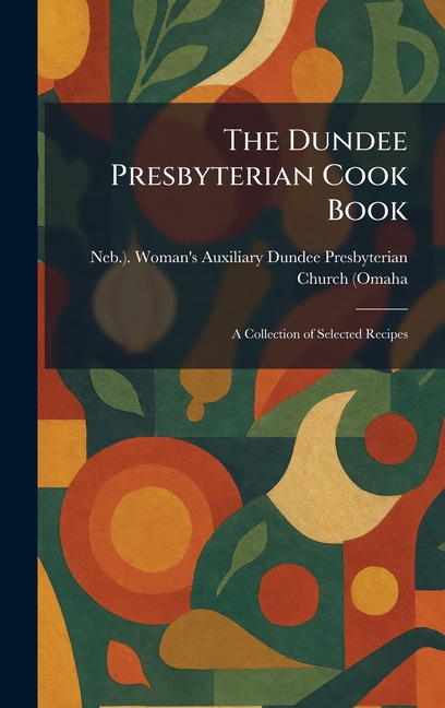 The Dundee Presbyterian Cook Book: A Collection of Selected Recipes