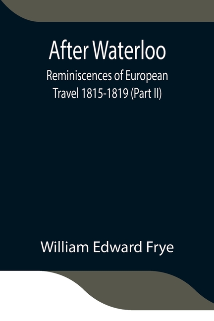 After Waterloo: Reminiscences Of European Travel 1815-1819 (Part Ii)