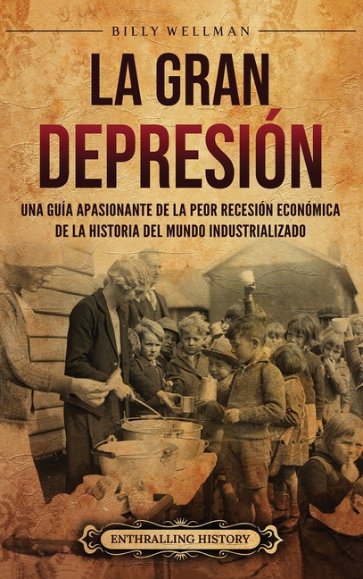 La Gran Depresión: Una guía apasionante de la peor recesión económica de la historia del mundo industrializado