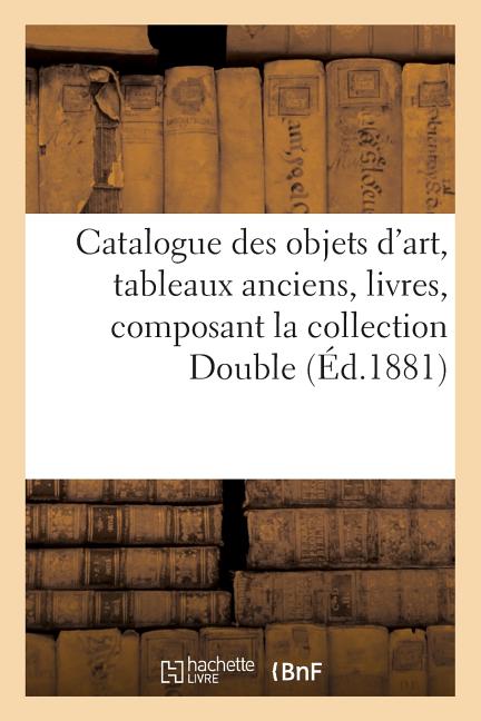 Catalogue des objets d'art, tableaux anciens, livres, composant la collection Double: Vente, 30-31 mai, 1-4 juin