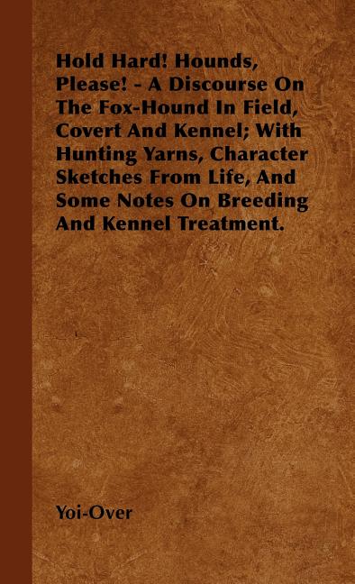 Hold Hard! Hounds, Please! - A Discourse On The Fox-Hound In Field, Covert And Kennel; With Hunting Yarns, Character Sketches From Life, And Some Note