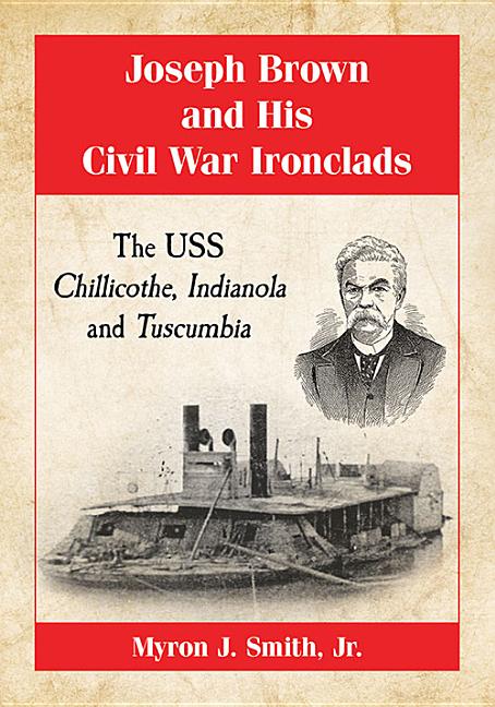 Joseph Brown and His Civil War Ironclads: The USS Chillicothe, Indianola and Tuscumbia