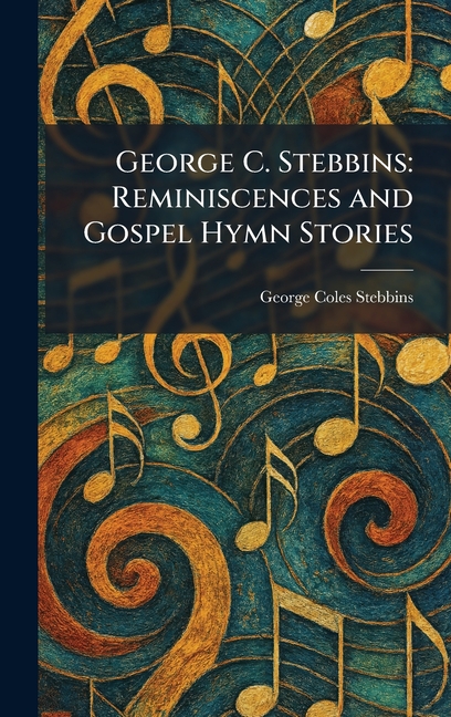 George C. Stebbins: Reminiscences and Gospel Hymn Stories