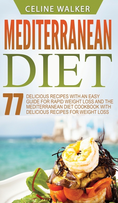 Mediterranean Diet: 77 Delicious Recipes with an Easy Guide for Rapid Weight Loss and The Mediterranean Diet Cookbook with Delicious Recipes for Weigh